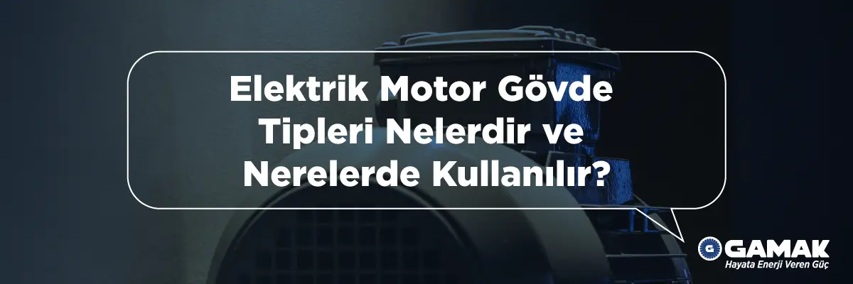 Elektrik Motor Gövde Tipleri Nelerdir ve Nerelerde Kullanılır?