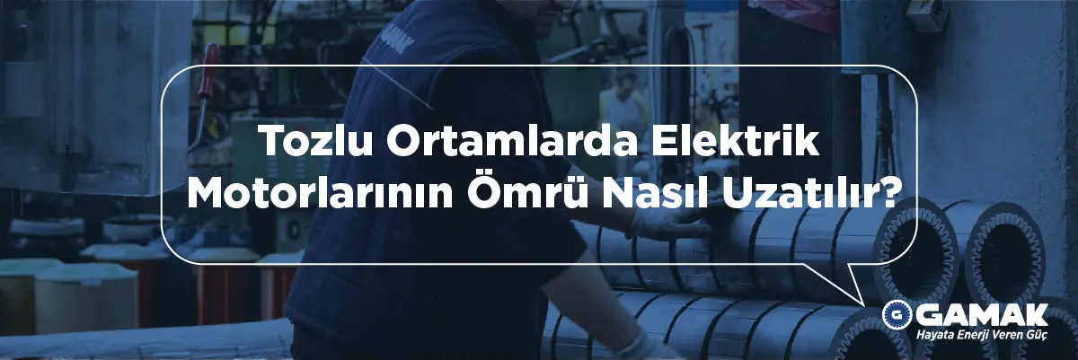 Tozlu Ortamlarda Elektrik Motorlarının Ömrü Nasıl Uzatılır?